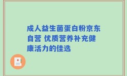 成人益生菌蛋白粉京东自营 优质营养补充健康活力的佳选