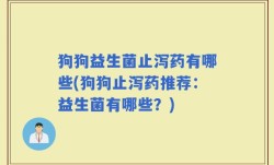 狗狗益生菌止泻药有哪些(狗狗止泻药推荐：益生菌有哪些？)