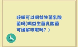 咳嗽可以喝益生菌乳酸菌吗(喝益生菌乳酸菌可缓解咳嗽吗？)