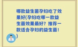 哪款益生菌孕妇吃了效果好(孕妇吃哪一款益生菌效果最好？推荐一款适合孕妇的益生菌！)