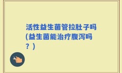 活性益生菌管拉肚子吗(益生菌能治疗腹泻吗？)