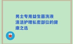 男士专用益生菌洗液 清洁护理私密部位的健康之选