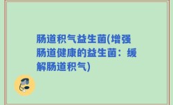 肠道积气益生菌(增强肠道健康的益生菌：缓解肠道积气)