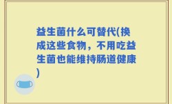 益生菌什么可替代(换成这些食物，不用吃益生菌也能维持肠道健康)
