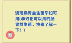 调理肠胃益生菌孕妇可用(孕妇也可以用的肠胃益生菌，快来了解一下！)