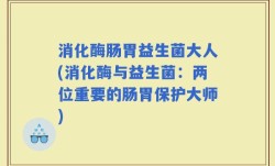 消化酶肠胃益生菌大人(消化酶与益生菌：两位重要的肠胃保护大师)