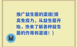 推广益生菌的渠道(提高免疫力，从益生菌开始，快来了解各种益生菌的作用和渠道！)