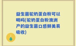 益生菌驼奶蛋白粉可以喝吗(驼奶蛋白粉澳洲产的益生菌口感鲜美易吸收)