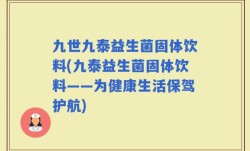 九世九泰益生菌固体饮料(九泰益生菌固体饮料——为健康生活保驾护航)