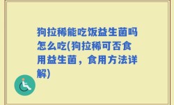 狗拉稀能吃饭益生菌吗怎么吃(狗拉稀可否食用益生菌，食用方法详解)