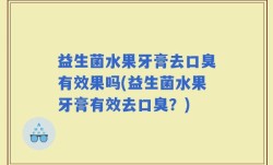 益生菌水果牙膏去口臭有效果吗(益生菌水果牙膏有效去口臭？)