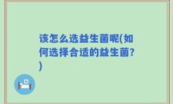 该怎么选益生菌呢(如何选择合适的益生菌？)