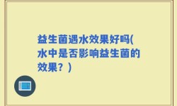 益生菌遇水效果好吗(水中是否影响益生菌的效果？)