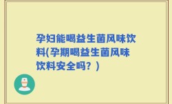 孕妇能喝益生菌风味饮料(孕期喝益生菌风味饮料安全吗？)