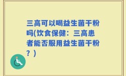 三高可以喝益生菌干粉吗(饮食保健：三高患者能否服用益生菌干粉？)