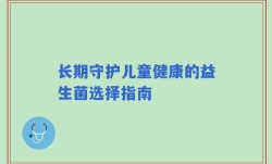 长期守护儿童健康的益生菌选择指南
