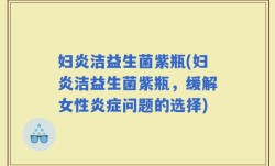 妇炎洁益生菌紫瓶(妇炎洁益生菌紫瓶，缓解女性炎症问题的选择)