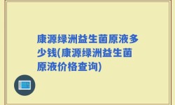 康源绿洲益生菌原液多少钱(康源绿洲益生菌原液价格查询)