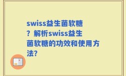 swiss益生菌软糖？解析swiss益生菌软糖的功效和使用方法？