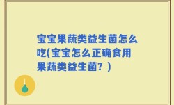 宝宝果蔬类益生菌怎么吃(宝宝怎么正确食用果蔬类益生菌？)