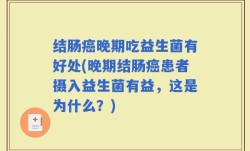 结肠癌晚期吃益生菌有好处(晚期结肠癌患者摄入益生菌有益，这是为什么？)