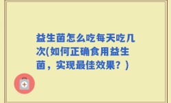 益生菌怎么吃每天吃几次(如何正确食用益生菌，实现最佳效果？)