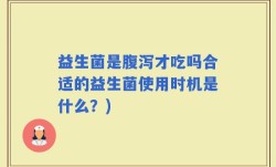 益生菌是腹泻才吃吗合适的益生菌使用时机是什么？)