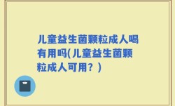儿童益生菌颗粒成人喝有用吗(儿童益生菌颗粒成人可用？)