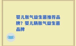 婴儿胀气益生菌推荐品牌？婴儿肠胀气益生菌品牌