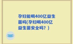孕妇能喝400亿益生菌吗(孕妇喝400亿益生菌安全吗？)
