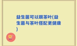 益生菌可以跟茶叶(益生菌与茶叶搭配更健康)