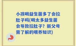小孩喝益生菌多了会拉肚子吗(喝太多益生菌会导致拉肚子？新父母需了解的喂养知识)