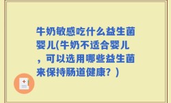 牛奶敏感吃什么益生菌婴儿(牛奶不适合婴儿，可以选用哪些益生菌来保持肠道健康？)