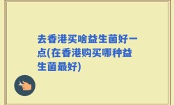 去香港买啥益生菌好一点(在香港购买哪种益生菌最好)