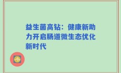 益生菌高钻：健康新助力开启肠道微生态优化新时代