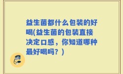 益生菌都什么包装的好喝(益生菌的包装直接决定口感，你知道哪种最好喝吗？)