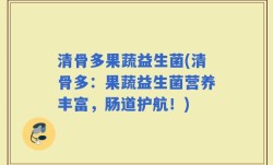 清骨多果蔬益生菌(清骨多：果蔬益生菌营养丰富，肠道护航！)
