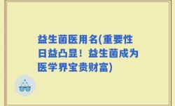 益生菌医用名(重要性日益凸显！益生菌成为医学界宝贵财富)