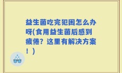 益生菌吃完犯困怎么办呀(食用益生菌后感到疲倦？这里有解决方案！)