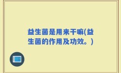 益生菌是用来干嘛(益生菌的作用及功效。)