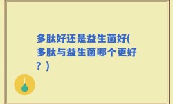 多肽好还是益生菌好(多肽与益生菌哪个更好？)