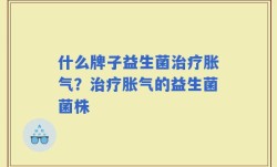 什么牌子益生菌治疗胀气？治疗胀气的益生菌菌株