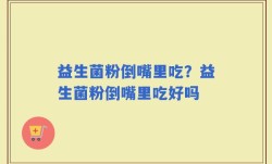 益生菌粉倒嘴里吃？益生菌粉倒嘴里吃好吗