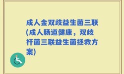 成人金双歧益生菌三联(成人肠道健康，双歧杆菌三联益生菌拯救方案)
