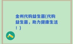 金州代购益生菌(代购益生菌，助力健康生活！)