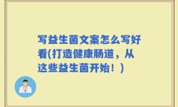 写益生菌文案怎么写好看(打造健康肠道，从这些益生菌开始！)