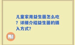 儿童家用益生菌怎么吃？详细介绍益生菌的摄入方式？