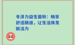 冬泽力益生菌粉：畅享舒适肠道，让生活焕发新活力