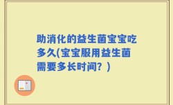 助消化的益生菌宝宝吃多久(宝宝服用益生菌需要多长时间？)
