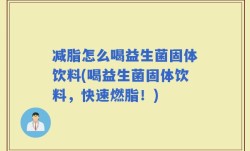 减脂怎么喝益生菌固体饮料(喝益生菌固体饮料，快速燃脂！)
